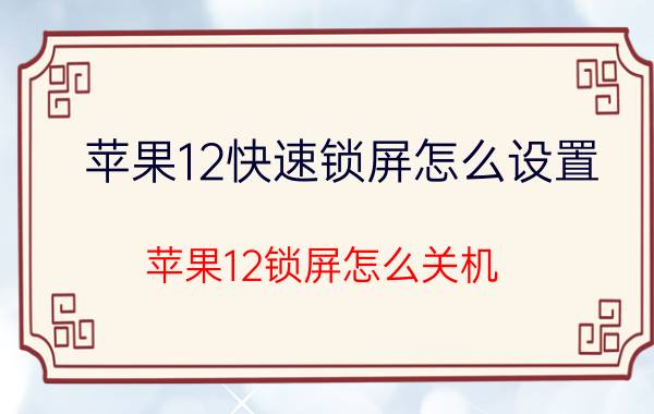 苹果12快速锁屏怎么设置 苹果12锁屏怎么关机？